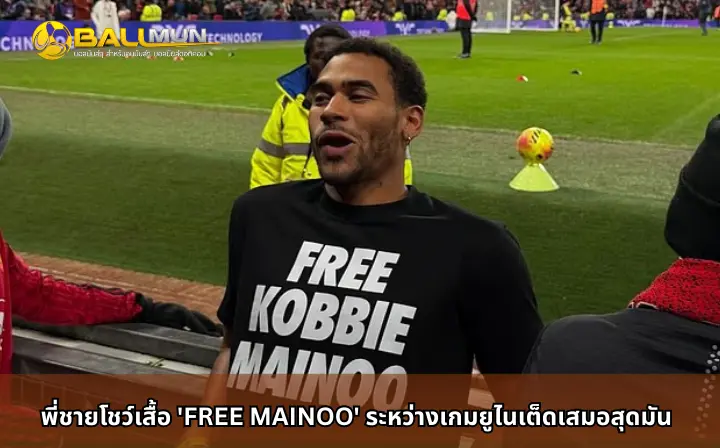 ดูบอลสด พี่ชายโชว์เสื้อ 'FREE MAINOO' ระหว่างเกมยูไนเต็ดเสมอสุดมัน